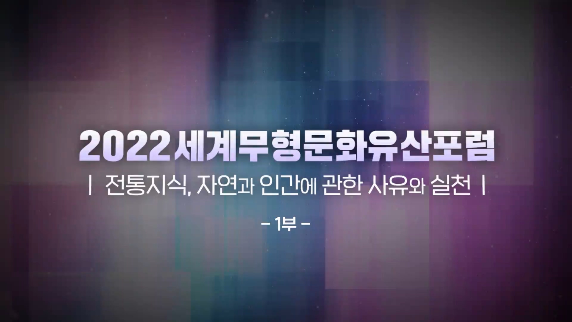 2022 세계무형문화유산포럼 | 전통지식, 자연과 인간에 관한 사유와 실철 | - 1부